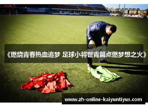 《燃烧青春热血追梦 足球小将世青篇点燃梦想之火》