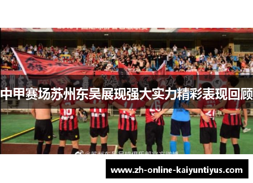 中甲赛场苏州东吴展现强大实力精彩表现回顾