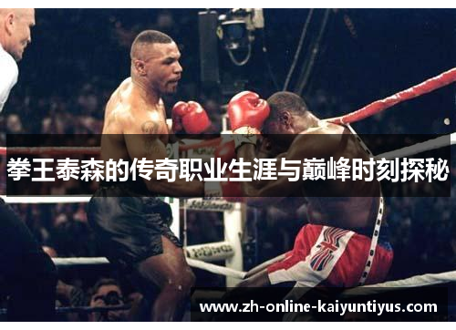 拳王泰森的传奇职业生涯与巅峰时刻探秘