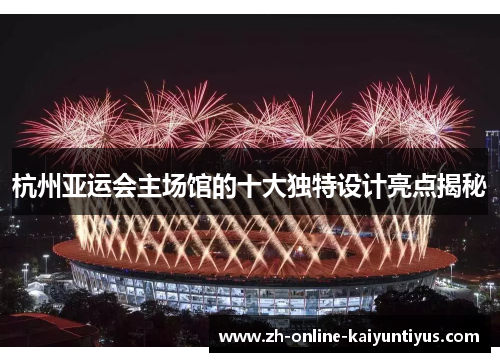 杭州亚运会主场馆的十大独特设计亮点揭秘