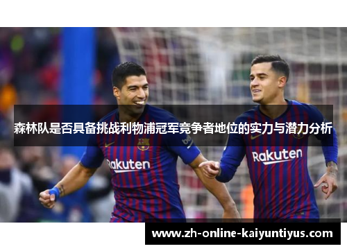 森林队是否具备挑战利物浦冠军竞争者地位的实力与潜力分析