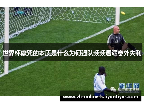 世界杯魔咒的本质是什么为何强队频频遭遇意外失利