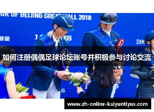 如何注册偶偶足球论坛账号并积极参与讨论交流 如何注册偶偶足球论坛账号并积极参与讨论交流