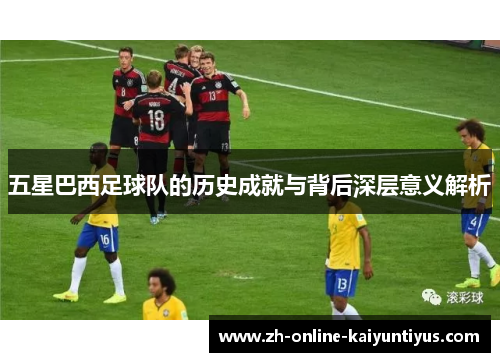 五星巴西足球队的历史成就与背后深层意义解析