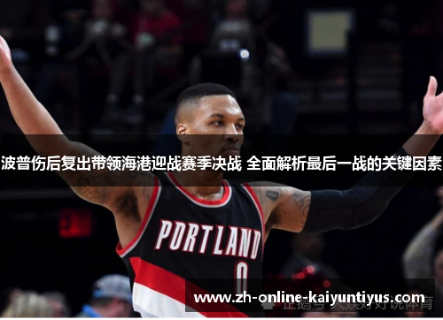 波普伤后复出带领海港迎战赛季决战 全面解析最后一战的关键因素