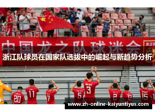 浙江队球员在国家队选拔中的崛起与新趋势分析