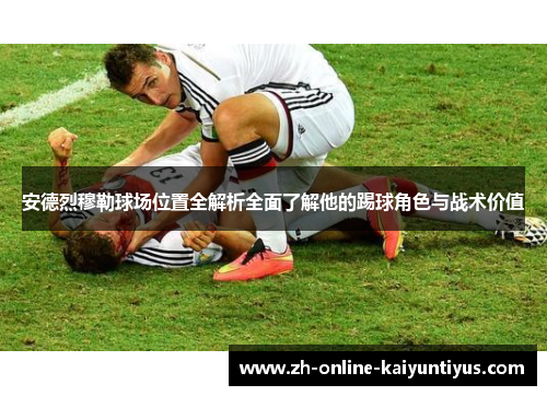安德烈穆勒球场位置全解析全面了解他的踢球角色与战术价值