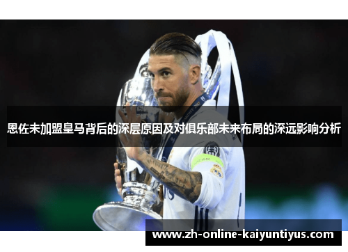 恩佐未加盟皇马背后的深层原因及对俱乐部未来布局的深远影响分析