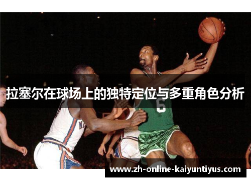 拉塞尔在球场上的独特定位与多重角色分析