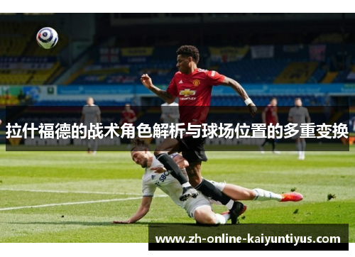 拉什福德的战术角色解析与球场位置的多重变换