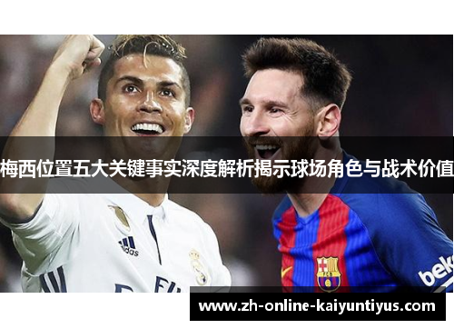 梅西位置五大关键事实深度解析揭示球场角色与战术价值