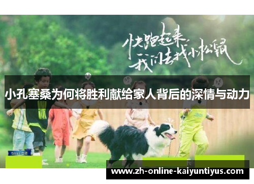 小孔塞桑为何将胜利献给家人背后的深情与动力