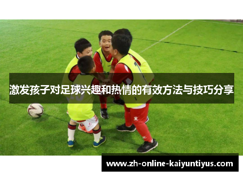 激发孩子对足球兴趣和热情的有效方法与技巧分享