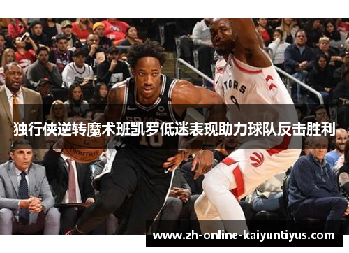 独行侠逆转魔术班凯罗低迷表现助力球队反击胜利