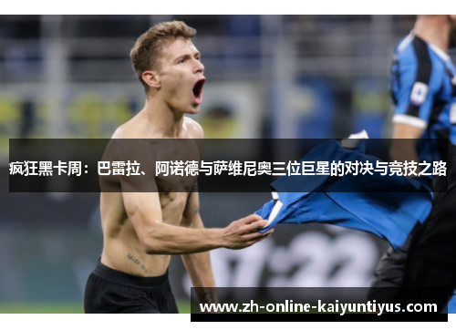 疯狂黑卡周：巴雷拉、阿诺德与萨维尼奥三位巨星的对决与竞技之路