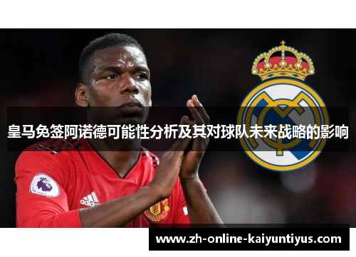 皇马免签阿诺德可能性分析及其对球队未来战略的影响