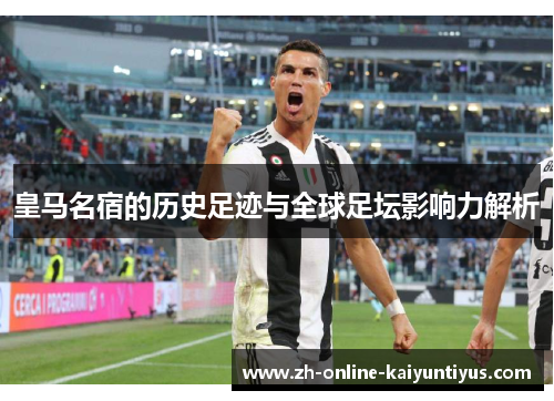 皇马名宿的历史足迹与全球足坛影响力解析