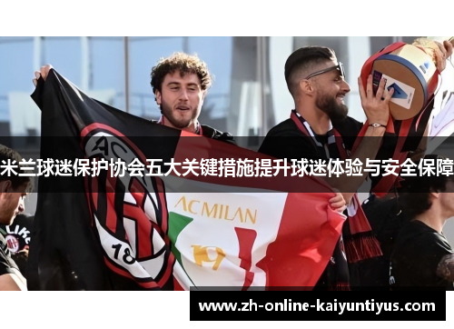 米兰球迷保护协会五大关键措施提升球迷体验与安全保障