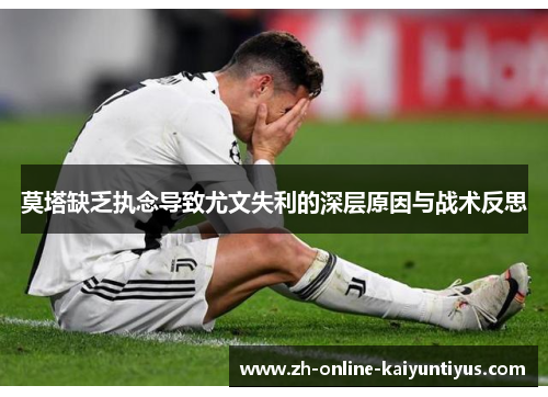 莫塔缺乏执念导致尤文失利的深层原因与战术反思