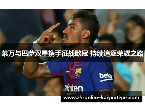 莱万与巴萨双星携手征战欧冠 持续追逐荣耀之路