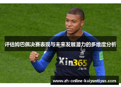 评估姆巴佩决赛表现与未来发展潜力的多维度分析