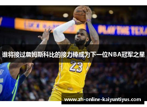 谁将接过詹姆斯科比的接力棒成为下一位NBA冠军之星