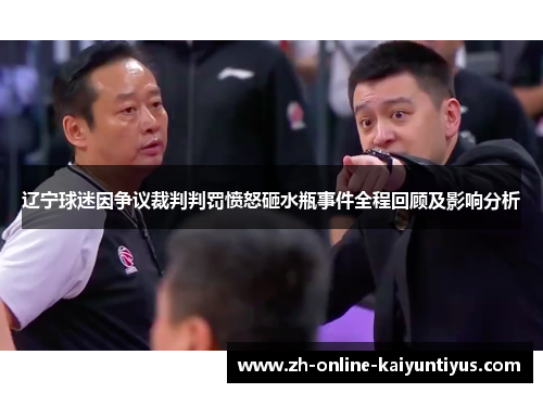 辽宁球迷因争议裁判判罚愤怒砸水瓶事件全程回顾及影响分析