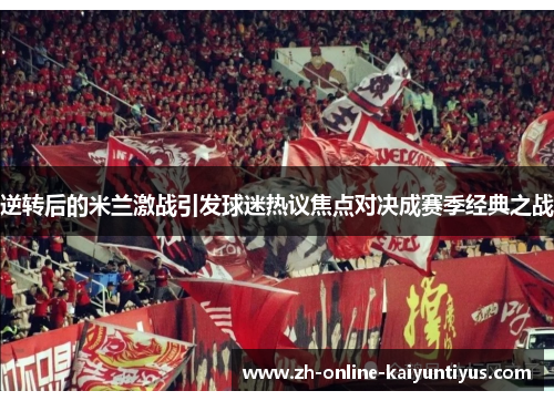 逆转后的米兰激战引发球迷热议焦点对决成赛季经典之战