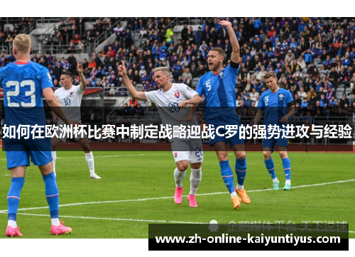 如何在欧洲杯比赛中制定战略迎战C罗的强势进攻与经验