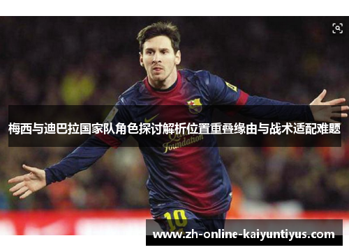 梅西与迪巴拉国家队角色探讨解析位置重叠缘由与战术适配难题