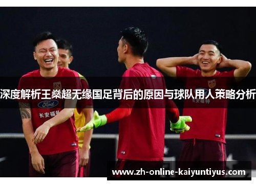 深度解析王燊超无缘国足背后的原因与球队用人策略分析