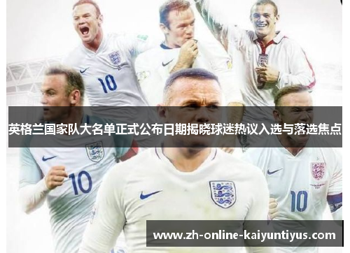 英格兰国家队大名单正式公布日期揭晓球迷热议入选与落选焦点