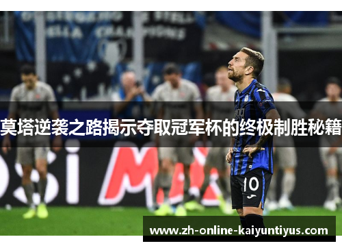 莫塔逆袭之路揭示夺取冠军杯的终极制胜秘籍 莫塔逆袭之路揭示夺取冠军杯的终极制胜秘籍