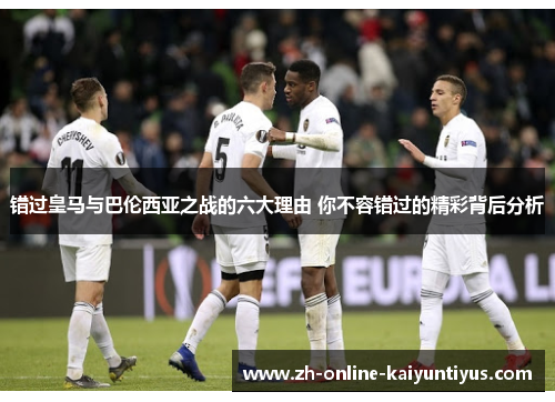 错过皇马与巴伦西亚之战的六大理由 你不容错过的精彩背后分析 错过皇马与巴伦西亚之战的六大理由 你不容错过的精彩背后分析