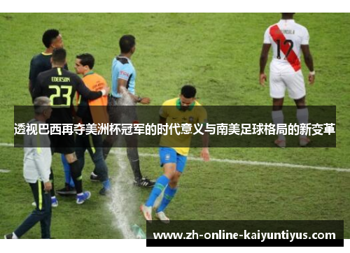 透视巴西再夺美洲杯冠军的时代意义与南美足球格局的新变革 透视巴西再夺美洲杯冠军的时代意义与南美足球格局的新变革