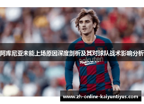 阿库尼亚未能上场原因深度剖析及其对球队战术影响分析