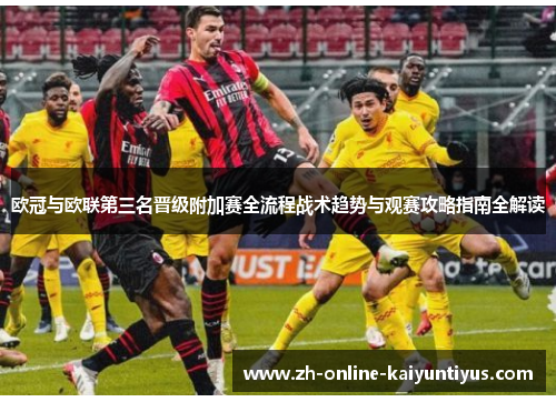 欧冠与欧联第三名晋级附加赛全流程战术趋势与观赛攻略指南全解读 欧冠与欧联第三名晋级附加赛全流程战术趋势与观赛攻略指南全解读