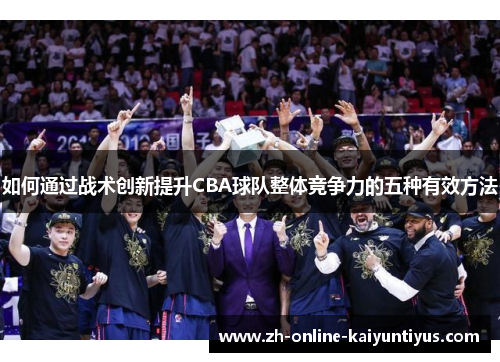 如何通过战术创新提升CBA球队整体竞争力的五种有效方法