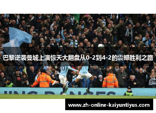 巴黎逆袭曼城上演惊天大翻盘从0-2到4-2的震撼胜利之路