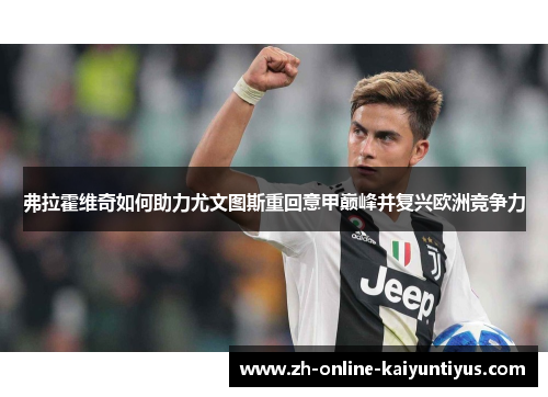 弗拉霍维奇如何助力尤文图斯重回意甲巅峰并复兴欧洲竞争力