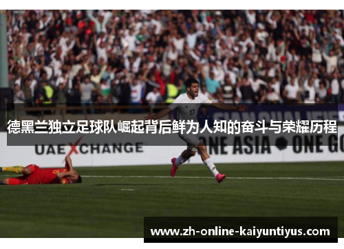 德黑兰独立足球队崛起背后鲜为人知的奋斗与荣耀历程 德黑兰独立足球队崛起背后鲜为人知的奋斗与荣耀历程