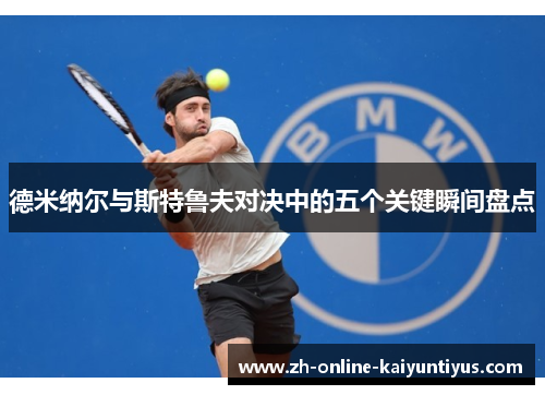 德米纳尔与斯特鲁夫对决中的五个关键瞬间盘点 德米纳尔与斯特鲁夫对决中的五个关键瞬间盘点