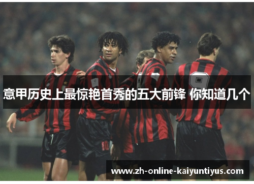 意甲历史上最惊艳首秀的五大前锋 你知道几个