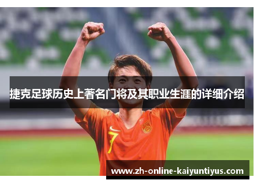 捷克足球历史上著名门将及其职业生涯的详细介绍 捷克足球历史上著名门将及其职业生涯的详细介绍