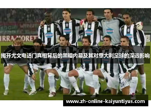 揭开尤文电话门真相背后的黑暗内幕及其对意大利足球的深远影响 揭开尤文电话门真相背后的黑暗内幕及其对意大利足球的深远影响