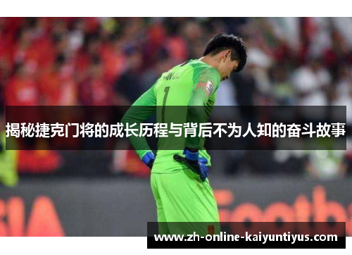 揭秘捷克门将的成长历程与背后不为人知的奋斗故事 揭秘捷克门将的成长历程与背后不为人知的奋斗故事