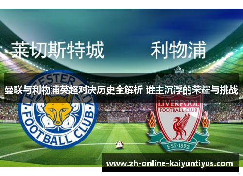 曼联与利物浦英超对决历史全解析 谁主沉浮的荣耀与挑战 曼联与利物浦英超对决历史全解析 谁主沉浮的荣耀与挑战