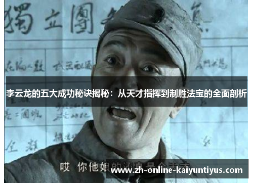 李云龙的五大成功秘诀揭秘：从天才指挥到制胜法宝的全面剖析