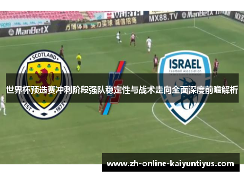世界杯预选赛冲刺阶段强队稳定性与战术走向全面深度前瞻解析 世界杯预选赛冲刺阶段强队稳定性与战术走向全面深度前瞻解析