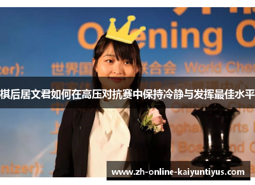 棋后居文君如何在高压对抗赛中保持冷静与发挥最佳水平